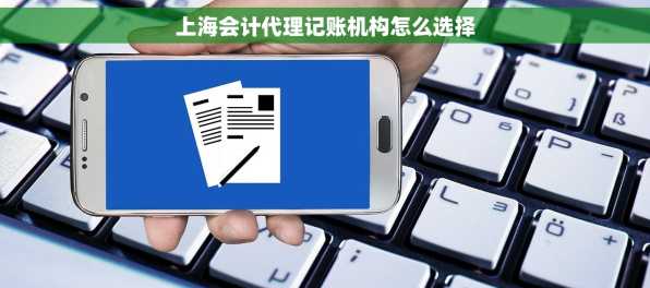 上海会计代理记账机构怎么选择