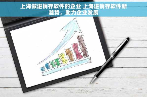 上海做进销存软件的企业 上海进销存软件新趋势，助力企业发展