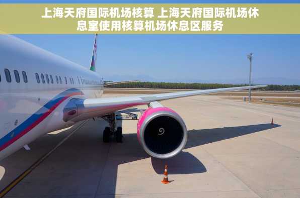 上海天府国际机场核算 上海天府国际机场休息室使用核算机场休息区服务