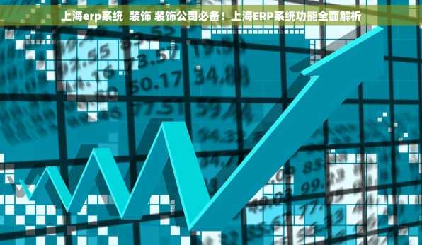 上海erp系统  装饰 装饰公司必备！上海ERP系统功能全面解析