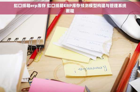 虹口纸箱erp库存 虹口纸箱ERP库存预测模型构建与管理系统教程