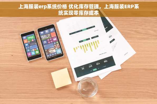 上海服装erp系统价格 优化库存管理，上海服装ERP系统实现零库存成本