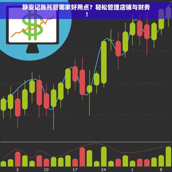 静安记账托管哪家好用点？轻松管理店铺与财务！