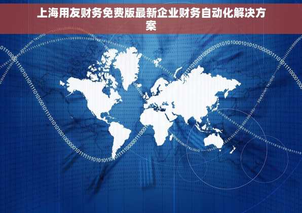 上海用友财务免费版最新企业财务自动化解决方案