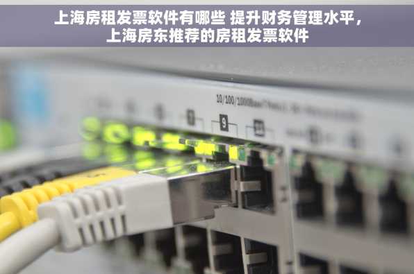 上海房租发票软件有哪些 提升财务管理水平，上海房东推荐的房租发票软件