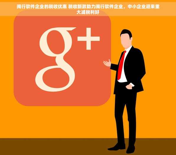 闽行软件企业的税收优惠 税收新政助力闽行软件企业，中小企业迎来重大减税利好