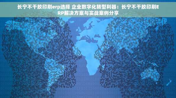 长宁不干胶印刷erp选择 企业数字化转型利器：长宁不干胶印刷ERP解决方案与实战案例分享