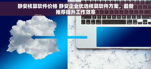 静安核算软件价格 静安企业优选核算软件方案，最新推荐提升工作效率