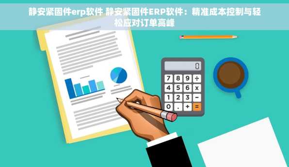 静安紧固件erp软件 静安紧固件ERP软件：精准成本控制与轻松应对订单高峰