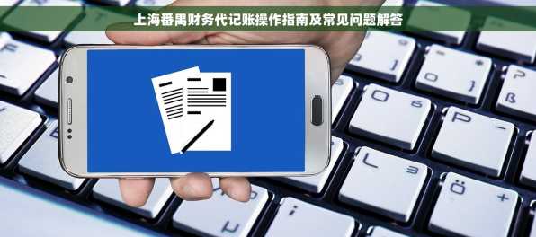 上海番禺财务代记账操作指南及常见问题解答