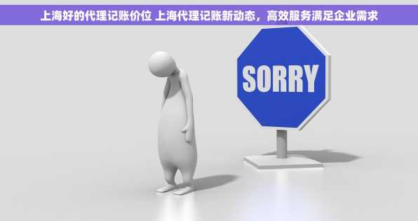 上海好的代理记账价位 上海代理记账新动态，高效服务满足企业需求