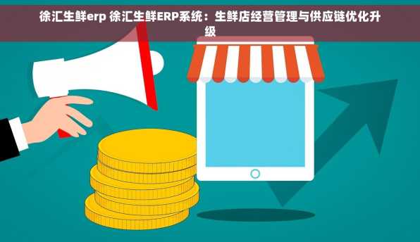 徐汇生鲜erp 徐汇生鲜ERP系统：生鲜店经营管理与供应链优化升级