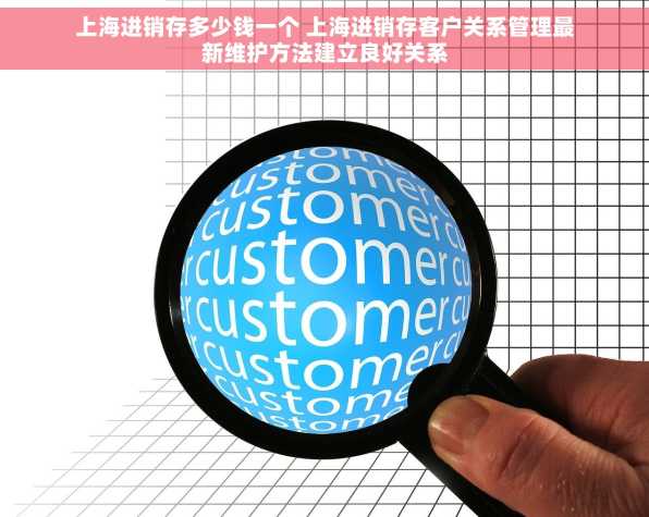 上海进销存多少钱一个 上海进销存客户关系管理最新维护方法建立良好关系