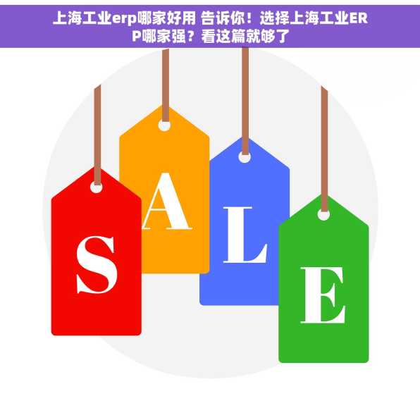 上海工业erp哪家好用 告诉你！选择上海工业ERP哪家强？看这篇就够了