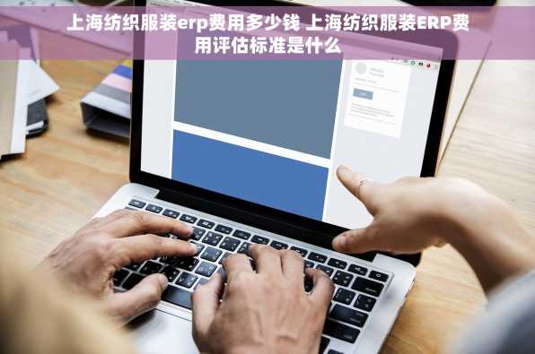 上海纺织服装erp费用多少钱 上海纺织服装ERP费用评估标准是什么