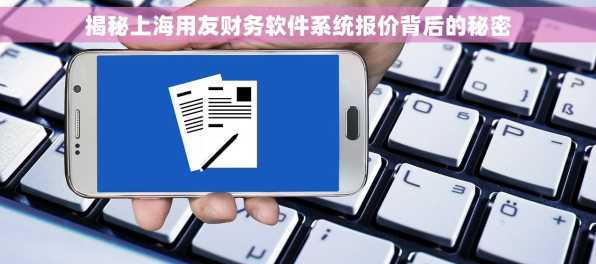 揭秘上海用友财务软件系统报价背后的秘密