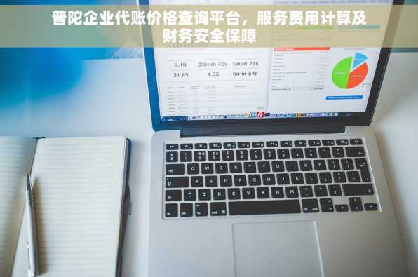 普陀企业代账价格查询平台，服务费用计算及财务安全保障