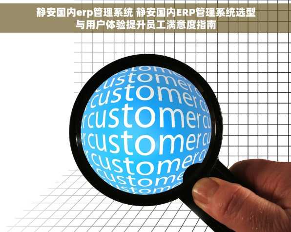 静安国内erp管理系统 静安国内ERP管理系统选型与用户体验提升员工满意度指南
