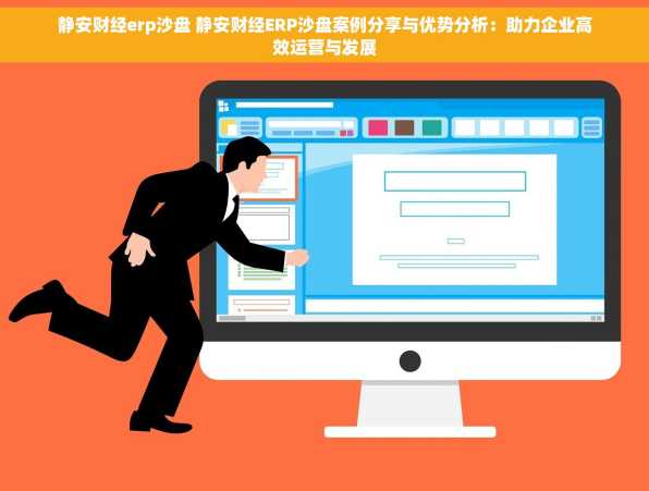静安财经erp沙盘 静安财经ERP沙盘案例分享与优势分析：助力企业高效运营与发展