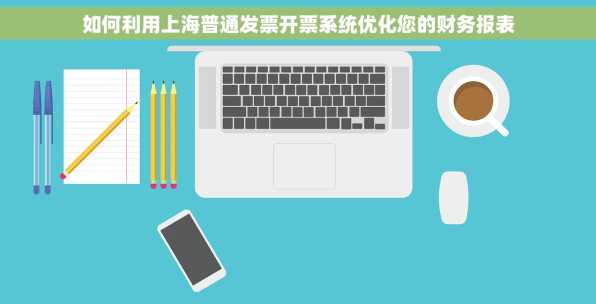 如何利用上海普通发票开票系统优化您的财务报表