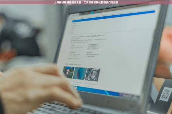 上海在线进销存烘焙之星：工具帮助您轻松管理多门店经营