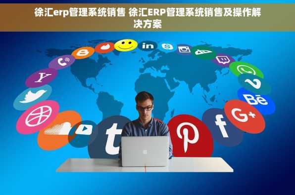徐汇erp管理系统销售 徐汇ERP管理系统销售及操作解决方案