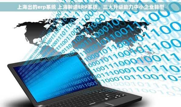 上海出的erp系统 上海制造ERP系统，三大升级助力中小企业转型
