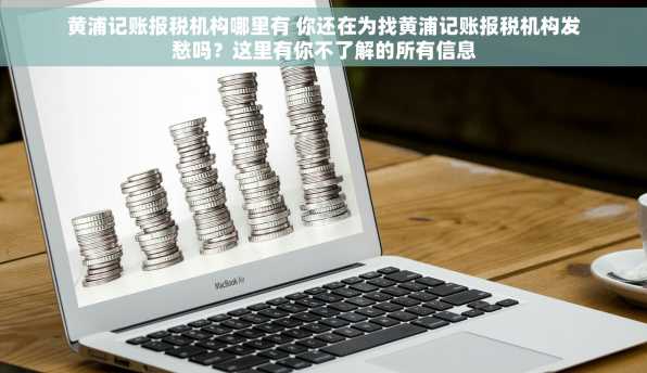 黄浦记账报税机构哪里有 你还在为找黄浦记账报税机构发愁吗？这里有你不了解的所有信息