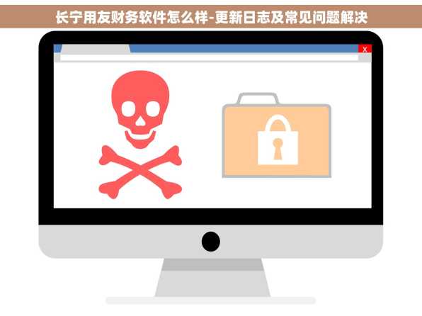 长宁用友财务软件怎么样-更新日志及常见问题解决