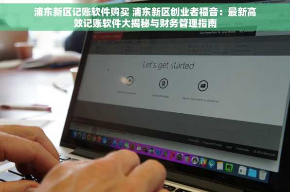 浦东新区记账软件购买 浦东新区创业者福音：最新高效记账软件大揭秘与财务管理指南