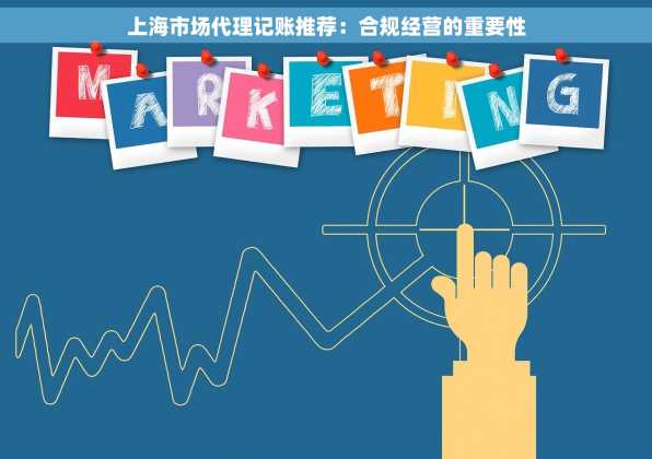 上海市场代理记账推荐：合规经营的重要性