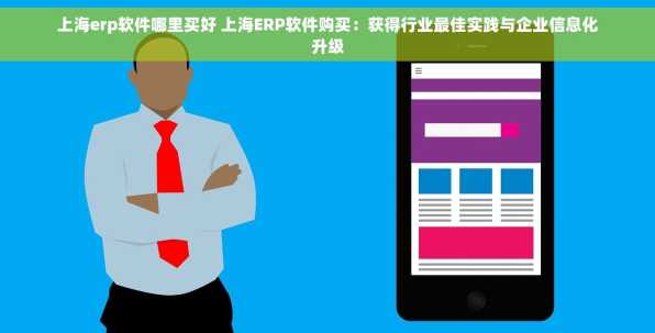 上海erp软件哪里买好 上海ERP软件购买：获得行业最佳实践与企业信息化升级