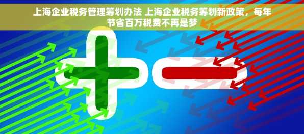 上海企业税务管理筹划办法 上海企业税务筹划新政策，每年节省百万税费不再是梦