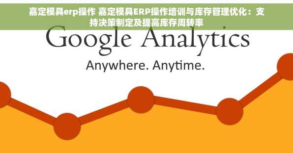 嘉定模具erp操作 嘉定模具ERP操作培训与库存管理优化：支持决策制定及提高库存周转率