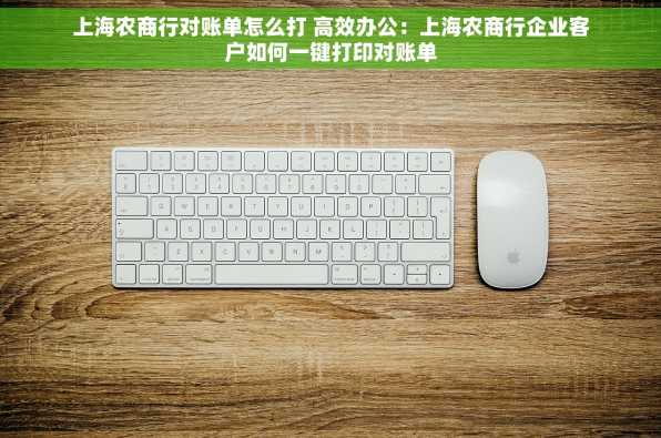 上海农商行对账单怎么打 高效办公：上海农商行企业客户如何一键打印对账单