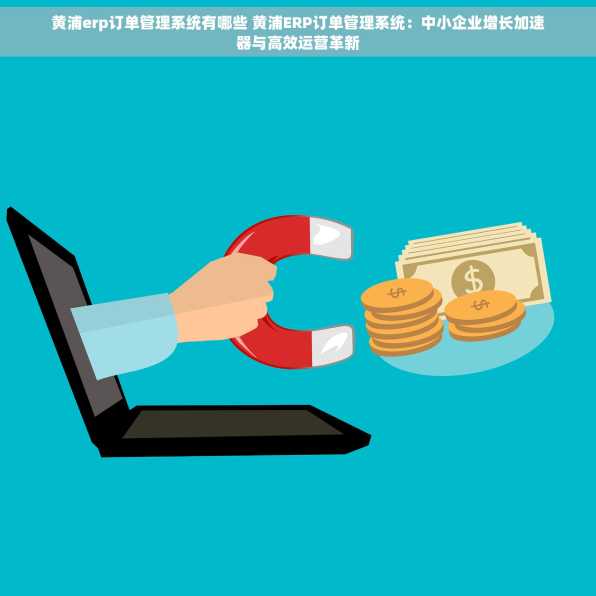 黄浦erp订单管理系统有哪些 黄浦ERP订单管理系统：中小企业增长加速器与高效运营革新