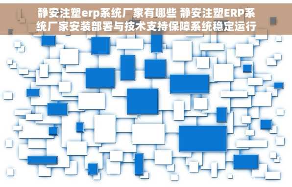 静安注塑erp系统厂家有哪些 静安注塑ERP系统厂家安装部署与技术支持保障系统稳定运行快速上手指南