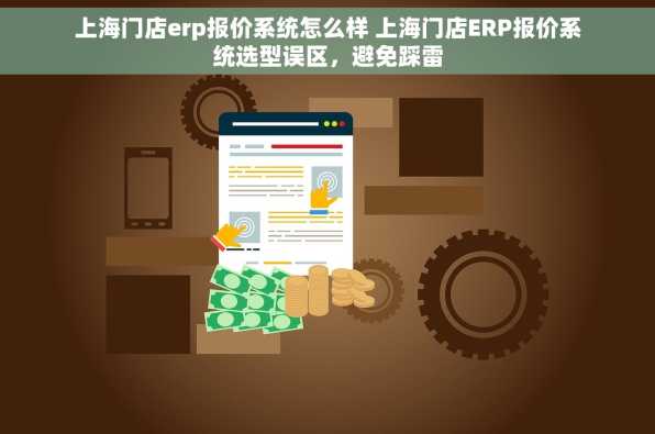 上海门店erp报价系统怎么样 上海门店ERP报价系统选型误区，避免踩雷