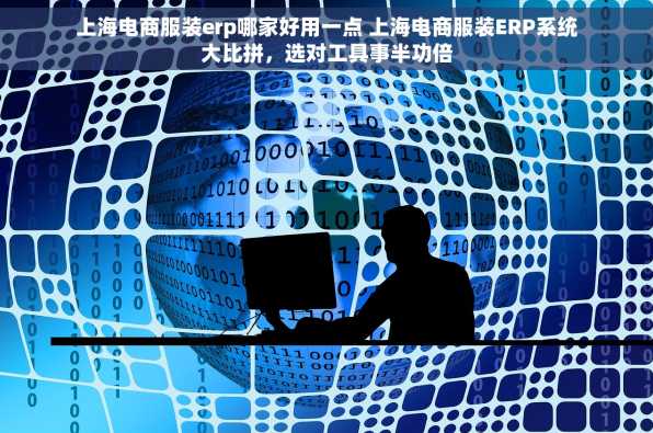 上海电商服装erp哪家好用一点 上海电商服装ERP系统大比拼，选对工具事半功倍
