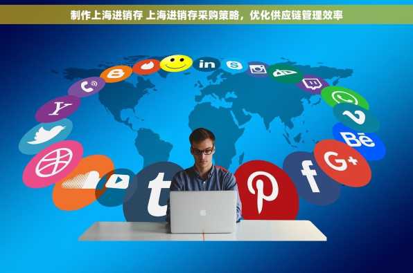 制作上海进销存 上海进销存采购策略，优化供应链管理效率