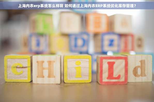 上海内衣erp系统怎么样啊 如何通过上海内衣ERP系统优化库存管理？