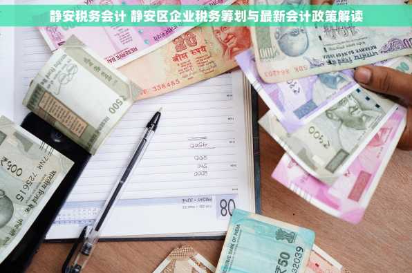 静安税务会计 静安区企业税务筹划与最新会计政策解读