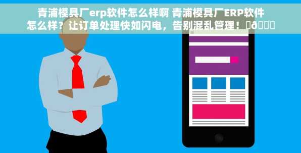 青浦模具厂erp软件怎么样啊 青浦模具厂ERP软件怎么样？让订单处理快如闪电，告别混乱管理！⚡🚀