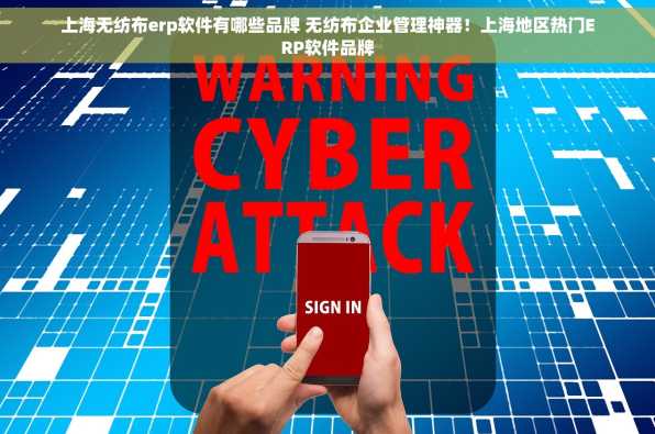 上海无纺布erp软件有哪些品牌 无纺布企业管理神器！上海地区热门ERP软件品牌