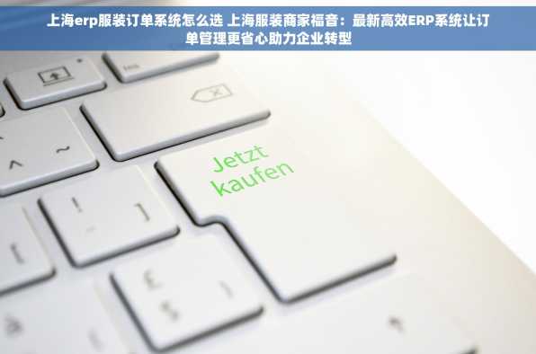 上海erp服装订单系统怎么选 上海服装商家福音：最新高效ERP系统让订单管理更省心助力企业转型