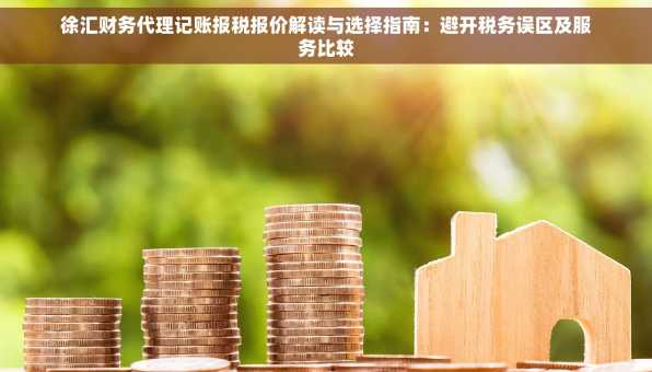 徐汇财务代理记账报税报价解读与选择指南：避开税务误区及服务比较