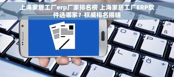 上海家居工厂erp厂家排名榜 上海家居工厂ERP软件选哪家？权威排名揭晓