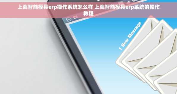上海智能模具erp操作系统怎么样 上海智能模具erp系统的操作教程