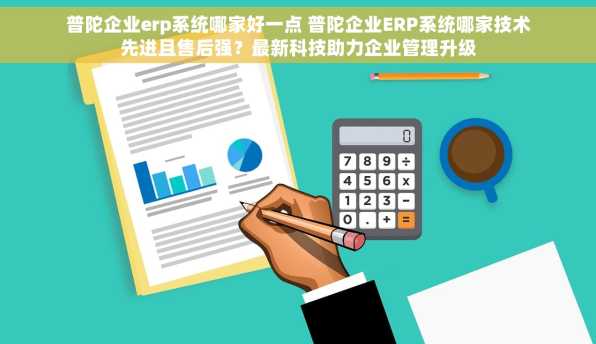 普陀企业erp系统哪家好一点 普陀企业ERP系统哪家技术先进且售后强？最新科技助力企业管理升级