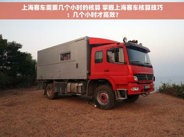 上海客车需要几个小时的核算 掌握上海客车核算技巧：几个小时才高效？